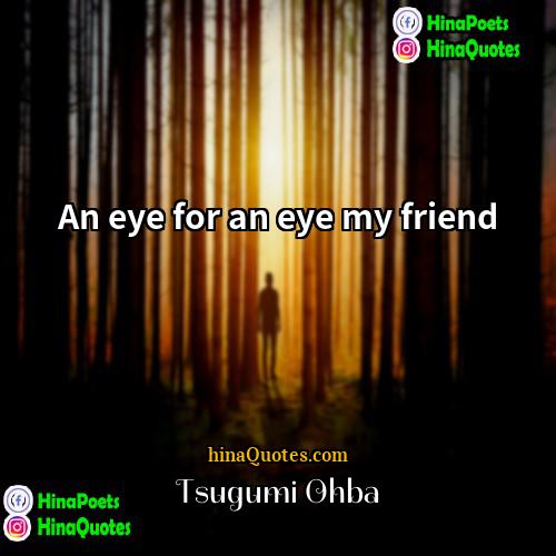 Tsugumi Ohba Quotes | An eye for an eye my friend.
